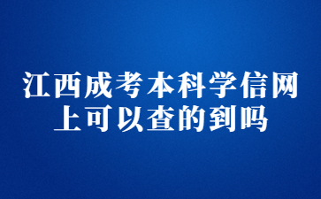 江西成考本科学信网上可以查的到吗?