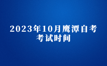 2023年10月鹰潭自考考试时间