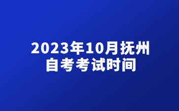 2023年10月抚州自考考试时间