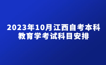 2023年10月江西自考本科教育学考试科目安排