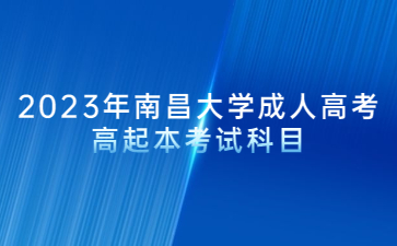 2023年南昌大学成人高考高起本考试科目