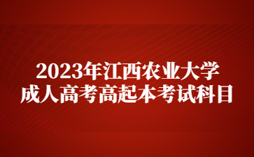 2023年江西农业大学成人高考高起本考试科目