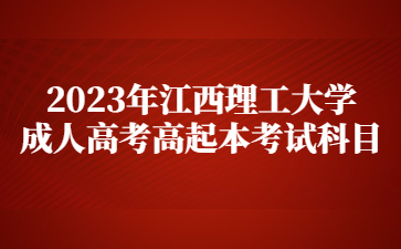 2023年江西理工大学成人高考高起本考试科目