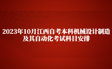 2023年10月江西自考本科机械设计制造及其自动化考试科目安排