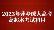2023年萍乡成人高考高起本考试科目