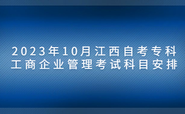 2023年10月江西自考专科工商企业管理考试科目安排