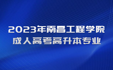 2023年南昌工程学院成人高考高升本专业