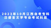 2023年10月江西自考专科汉语言文学专业考试科目
