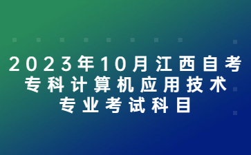 2023年10月江西自考专科计算机应用技术专业考试科目