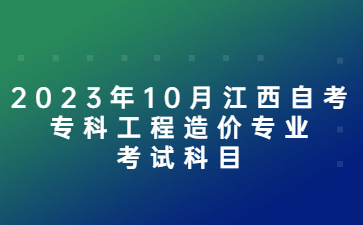 2023年10月江西自考专科工程造价专业考试科目