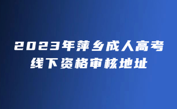 2023年萍乡成人高考线下资格审核地址