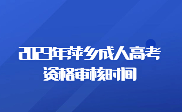 2023年萍乡成人高考资格审核时间