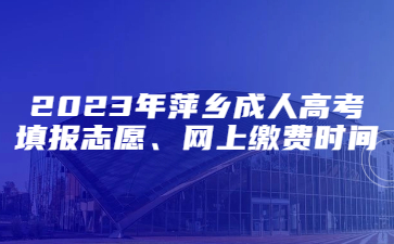 2023年萍乡成人高考填报志愿、网上缴费时间