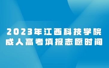 2023年江西科技学院成人高考填报志愿时间