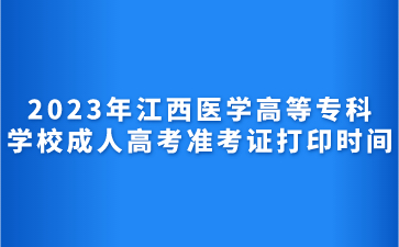 2023年江西医学高等专科学校成人高考准考证打印时间