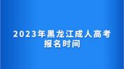 2023年黑龙江成人高考报名时间