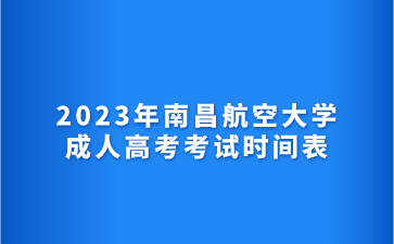 2023年南昌航空大学成人高考考试时间表