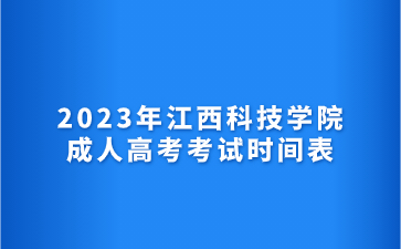 2023年江西科技学院成人高考考试时间表