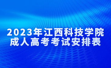 2023年江西科技学院成人高考考试安排表