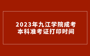 2023年九江学院成考本科准考证打印时间