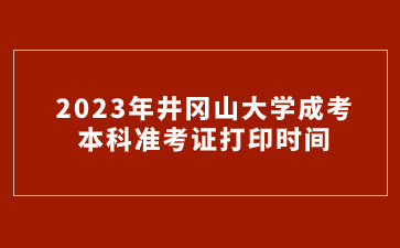 2023年井冈山大学成考本科准考证打印时间