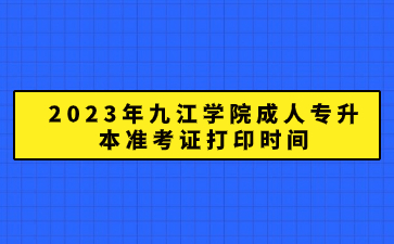 2023年九江学院成人专升本准考证打印时间