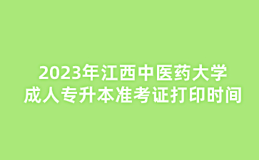 2023年江西中医药大学成人专升本准考证打印时间