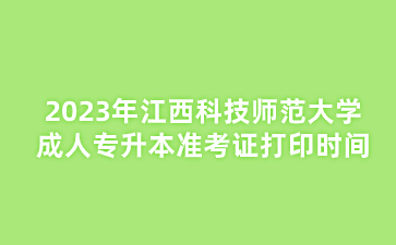 2023年江西科技师范大学成人专升本准考证打印时间