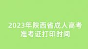 2023年陕西省成人高考准考证打印时间