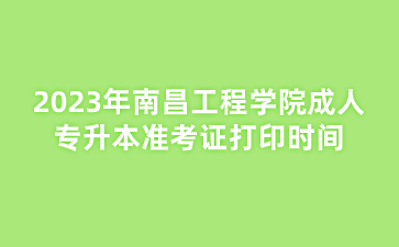 2023年南昌工程学院成人专升本准考证打印时间