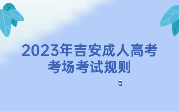 2023年吉安成人高考考场考试规则
