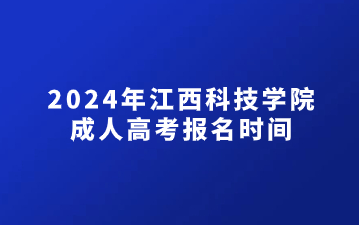 2024年江西科技学院成人高考报名时间