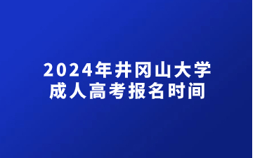 2024年井冈山大学成人高考报名时间