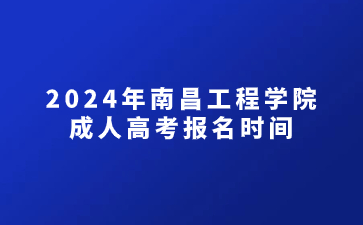 2024年南昌工程学院成人高考报名时间