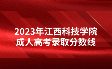 2023年江西科技学院成人高考录取分数线
