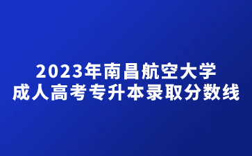 2023年南昌航空大学成人高考专升本录取分数线