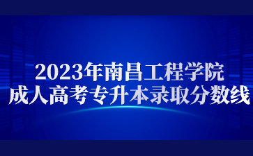 2023年南昌工程学院成人高考专升本录取分数线