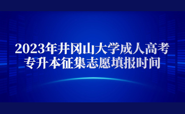 2023年井冈山大学成人高考专升本征集志愿填报时间