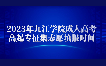 2023年九江学院成人高考高起专征集志愿填报时间