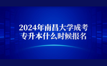 2024年南昌大学成考专升本什么时候报名
