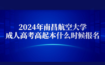 2024年南昌航空大学成人高考高起本什么时候报名