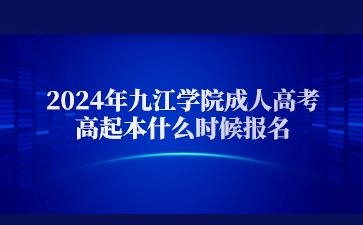 2024年九江学院成人高考高起本什么时候报名