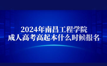 2024年南昌工程学院成人高考高起本什么时候报名