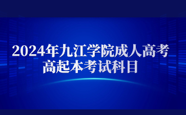 2024年九江学院成人高考高起本考试科目