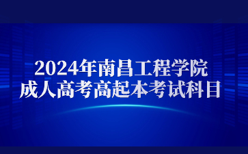 2024年南昌工程学院成人高考高起本考试科目