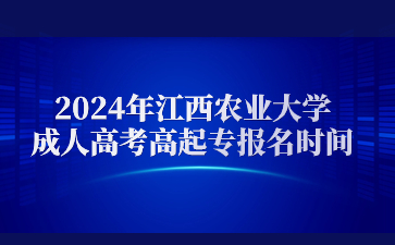 2024年江西农业大学成人高考高起专报名时间