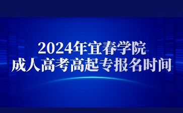 2024年宜春学院成人高考高起专报名时间