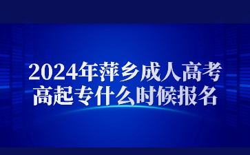 2024年萍乡成人高考高起专什么时候报名