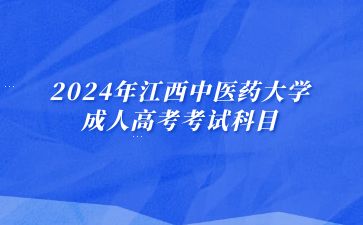 2024年江西中医药大学成人高考考试科目