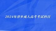 2024年萍乡成人高考考试科目